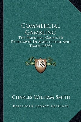 Commercial Gambling: The Principal Causes Of Depression In Agriculture And Trade (1893)