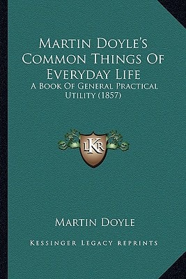 Martin Doyle's Common Things Of Everyday Life: A Book Of General Practical Utility (1857)