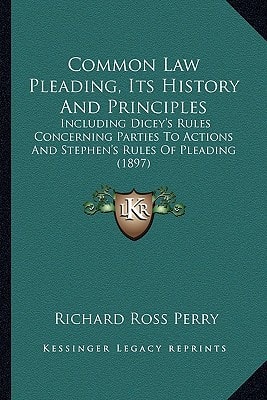 Common Law Pleading, Its History And Principles: Including Dicey's Rules Concerning Parties To Actions And Stephen's Rules Of Pleading (1897)