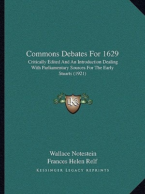 Commons Debates For 1629: Critically Edited And An Introduction Dealing With Parliamentary Sources For The Early Stuarts (1921)