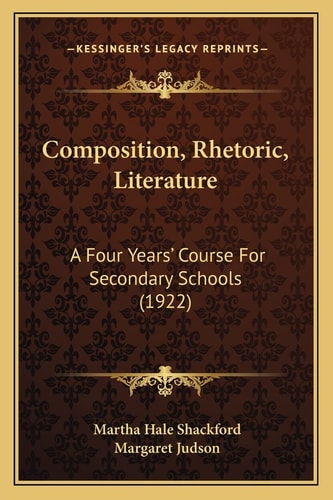 Composition, Rhetoric, Literature: A Four Years' Course For Secondary Schools (1922)