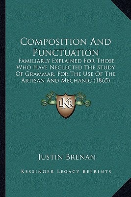 Composition And Punctuation: Familiarly Explained For Those Who Have Neglected The Study Of Grammar, For The Use Of The Artisan And Mechanic (1865)