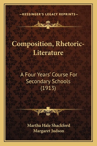 Composition, Rhetoric-Literature: A Four Years' Course For Secondary Schools (1913)