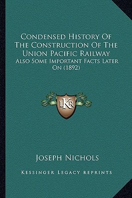Condensed History Of The Construction Of The Union Pacific Railway: Also Some Important Facts Later On (1892)