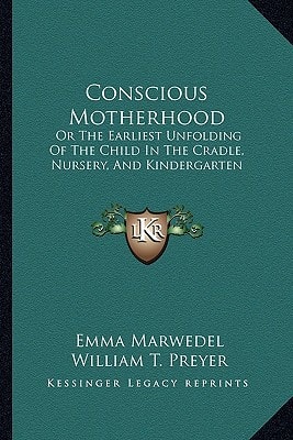 Conscious Motherhood: Or The Earliest Unfolding Of The Child In The Cradle, Nursery, And Kindergarten: (1889)