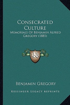 Consecrated Culture: Memorials Of Benjamin Alfred Gregory (1885)