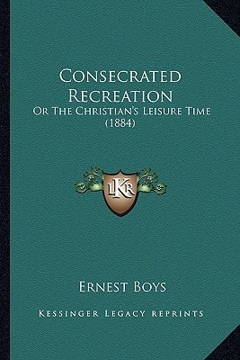 Consecrated Recreation: Or The Christian's Leisure Time (1884)