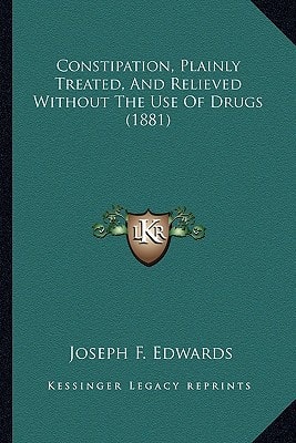 Constipation, Plainly Treated, And Relieved Without The Use Of Drugs (1881)