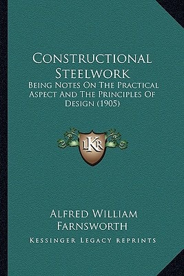 Constructional Steelwork: Being Notes On The Practical Aspect And The Principles Of Design (1905)