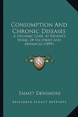 Consumption And Chronic Diseases: A Hygienic Cure, At Patient's Home, Of Incipient And Advanced (1899)