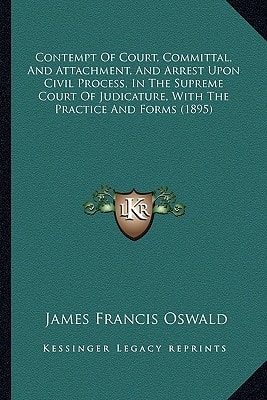 Contempt Of Court, Committal, And Attachment, And Arrest Upon Civil Process, In The Supreme Court Of Judicature, With The Practice And Forms (1895)
