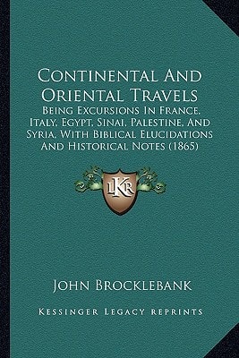 Continental And Oriental Travels: Being Excursions In France, Italy, Egypt, Sinai, Palestine, And Syria, With Biblical Elucidations And Historical Notes (1865)