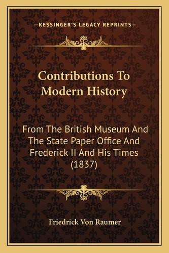 Contributions To Modern History: From The British Museum And The State Paper Office And Frederick II And His Times (1837)