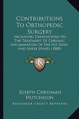 Contributions To Orthopedic Surgery: Including Observations On The Treatment Of Chronic Inflammation Of The Hip, Knee, And Ankle Joints (1880)