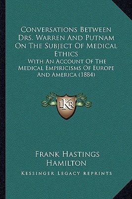 Conversations Between Drs. Warren And Putnam On The Subject Of Medical Ethics: With An Account Of The Medical Empiricisms Of Europe And America (1884)