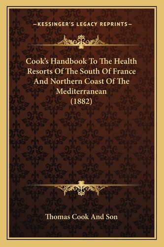 Cook's Handbook To The Health Resorts Of The South Of France And Northern Coast Of The Mediterranean (1882)
