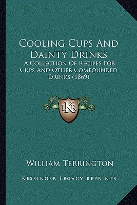 Cooling Cups And Dainty Drinks: A Collection Of Recipes For Cups And Other Compounded Drinks (1869)