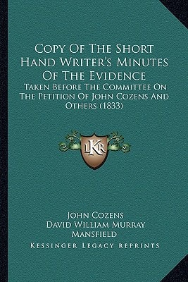 Copy Of The Short Hand Writer's Minutes Of The Evidence: Taken Before The Committee On The Petition Of John Cozens And Others (1833)