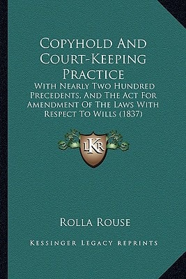 Copyhold And Court-Keeping Practice: With Nearly Two Hundred Precedents, And The Act For Amendment Of The Laws With Respect To Wills (1837)