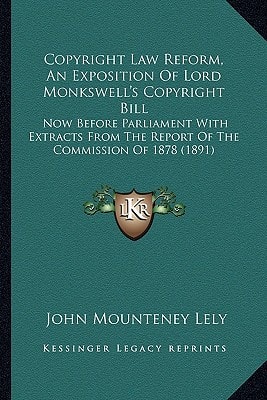 Copyright Law Reform, An Exposition Of Lord Monkswell's Copyright Bill: Now Before Parliament With Extracts From The Report Of The Commission Of 1878 (1891)