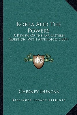 Korea And The Powers: A Review Of The Far Eastern Question, With Appendices (1889)