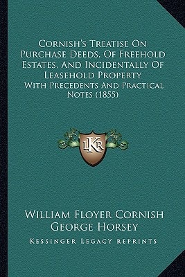 Cornish's Treatise On Purchase Deeds, Of Freehold Estates, And Incidentally Of Leasehold Property: With Precedents And Practical Notes (1855)