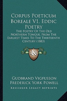 Corpus Poeticum Boreale V1, Eddic Poetry: The Poetry Of The Old Northern Tongue, From The Earliest Times To The Thirteenth Century (1883)