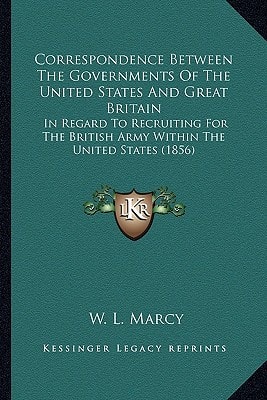 Correspondence Between The Governments Of The United States And Great Britain: In Regard To Recruiting For The British Army Within The United States (1856)