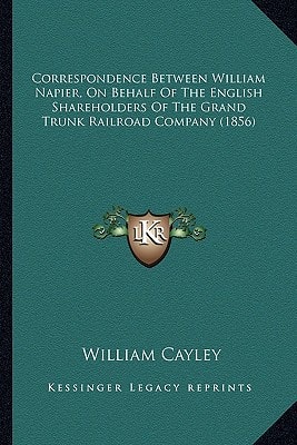 Correspondence Between William Napier, On Behalf Of The English Shareholders Of The Grand Trunk Railroad Company (1856)