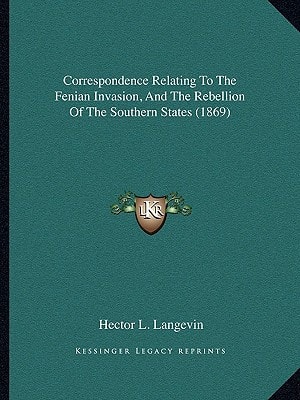 Correspondence Relating To The Fenian Invasion, And The Rebellion Of The Southern States (1869)