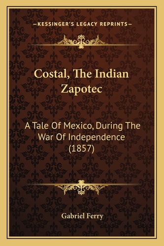 Costal, The Indian Zapotec: A Tale Of Mexico, During The War Of Independence (1857)