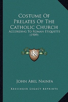 Costume Of Prelates Of The Catholic Church: According To Roman Etiquette (1909)
