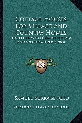Cottage Houses For Village And Country Homes: Together With Complete Plans And Specifications (1883)