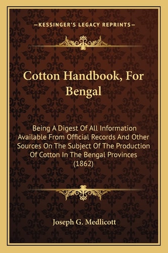 Cotton Handbook, For Bengal: Being A Digest Of All Information Available From Official Records And Other Sources On The Subject Of The Production Of Cotton In The Bengal Provinces (1862)