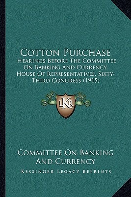 Cotton Purchase: Hearings Before The Committee On Banking And Currency, House Of Representatives, Sixty-Third Congress (1915)