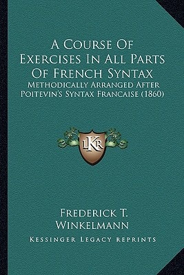 A Course Of Exercises In All Parts Of French Syntax: Methodically Arranged After Poitevin's Syntax Francaise (1860)