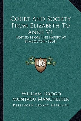 Court And Society From Elizabeth To Anne V1: Edited From The Papers At Kimbolton (1864)