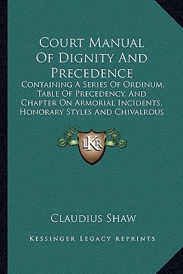 Court Manual Of Dignity And Precedence: Containing A Series Of Ordinum, Table Of Precedency, And Chapter On Armorial Incidents, Honorary Styles And Chivalrous Insignia (1849)
