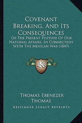 Covenant Breaking, And Its Consequences: Or The Present Posture Of Our National Affairs, In Connection With The Mexican War (1847)