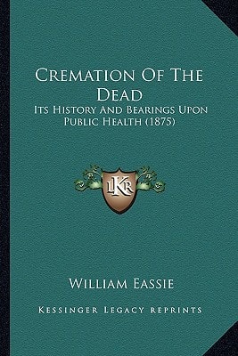 Cremation Of The Dead: Its History And Bearings Upon Public Health (1875)