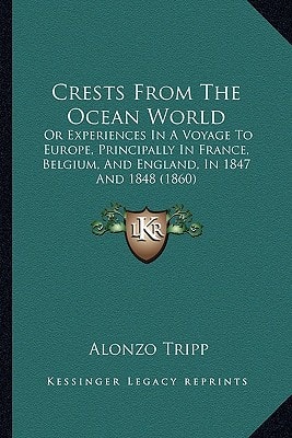 Crests From The Ocean World: Or Experiences In A Voyage To Europe, Principally In France, Belgium, And England, In 1847 And 1848 (1860)