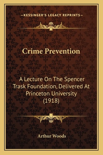 Crime Prevention: A Lecture On The Spencer Trask Foundation, Delivered At Princeton University (1918)
