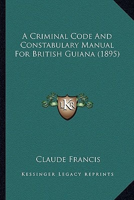 A Criminal Code And Constabulary Manual For British Guiana (1895)
