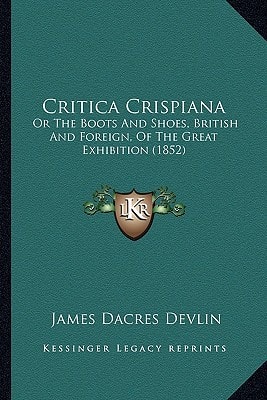 Critica Crispiana: Or The Boots And Shoes, British And Foreign, Of The Great Exhibition (1852)