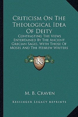 Criticism On The Theological Idea Of Deity: Contrasting The Views Entertained By The Ancient Grecian Sages, With Those Of Moses And The Hebrew Writers (1871)