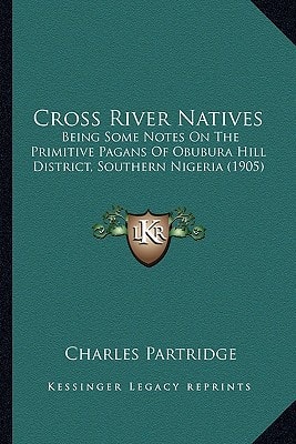 Cross River Natives: Being Some Notes On The Primitive Pagans Of Obubura Hill District, Southern Nigeria (1905)