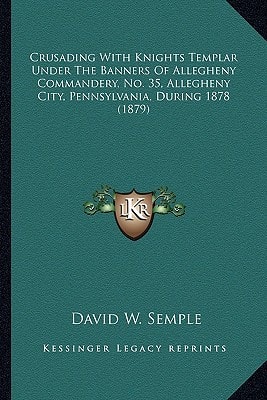 Crusading With Knights Templar Under The Banners Of Allegheny Commandery, No. 35, Allegheny City, Pennsylvania, During 1878 (1879)