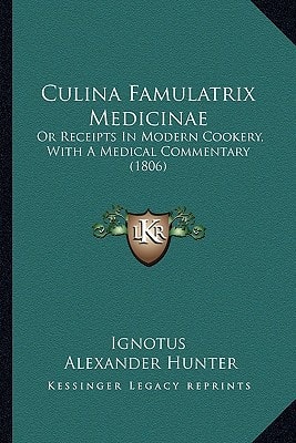 Culina Famulatrix Medicinae: Or Receipts In Modern Cookery, With A Medical Commentary (1806)