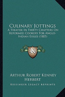 Culinary Jottings: A Treatise In Thirty Chapters On Reformed Cookery For Anglo-Indian Exiles (1885)