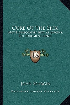 Cure Of The Sick: Not Homeopathy, Not Allopathy, But Judgment (1860)